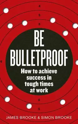 Buď nepriestrelný: Ako dosiahnuť úspech v ťažkých časoch v práci - Be Bulletproof: How to Achieve Success in Tough Times at Work