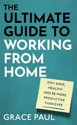 Ultimátny sprievodca prácou z domu: Ako si zachovať zdravý rozum, zdravie a byť produktívnejší ako kedykoľvek predtým - The Ultimate Guide to Working from Home: How to Stay Sane, Healthy and Be More Productive Than Ever