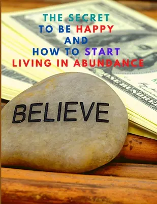 Tajomstvo, ako byť šťastný a začať žiť v hojnosti - The Secret to be Happy and Start Living in Abundance