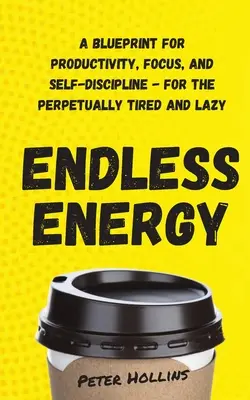 Nekonečná energia: Pre večne unavených a lenivých: Návod na produktivitu, sústredenie a sebadisciplínu - Endless Energy: A Blueprint for Productivity, Focus, and Self-Discipline - for the Perpetually Tired and Lazy