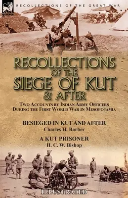 Spomienky na obliehanie Kútu a po ňom: Dve správy dôstojníkov indickej armády počas prvej svetovej vojny v Mezopotámii - Obliehanie Kútu a po ňom - Recollections of the Siege of Kut & After: Two Accounts by Indian Army Officers During the First World War in Mesopotamia-Besieged in Kut and After by
