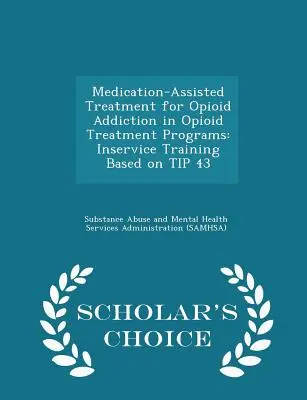 Medikamentózna liečba závislosti od opiátov v programoch liečby závislosti od opiátov: Inservice Training Based on Tip 43 - Scholar's Choice Edition - Medication-Assisted Treatment for Opioid Addiction in Opioid Treatment Programs: Inservice Training Based on Tip 43 - Scholar's Choice Edition