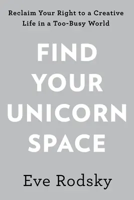 Nájdite svoj priestor pre jednorožca: Znovu získajte svoj tvorivý život v príliš zaneprázdnenom svete - Find Your Unicorn Space: Reclaim Your Creative Life in a Too-Busy World