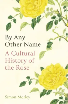 Pod iným menom: Kultúrne dejiny ruže - By Any Other Name: A Cultural History of the Rose