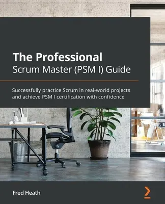 Sprievodca profesionálnym majstrom Scrum (PSM I): Príručka: Úspešne praktizujte Scrum v reálnych projektoch a s istotou získajte certifikát PSM I - The Professional Scrum Master (PSM I) Guide: Successfully practice Scrum in real-world projects and achieve PSM I certification with confidence