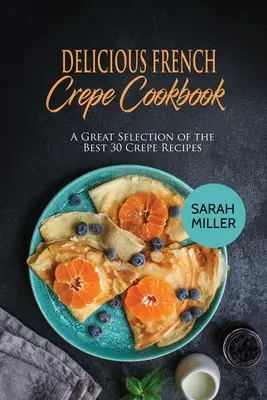 Kuchárska kniha Lahodné francúzske palacinky: Veľký výber 30 najlepších receptov na krepy - Delicious French Crepe Cookbook: A Great Selection of the Best 30 Crepe Recipes