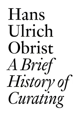 Stručné dejiny kurátorstva: Hans Ulrich Obrist - A Brief History of Curating: By Hans Ulrich Obrist