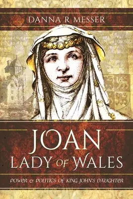 Johanka, dáma z Walesu: Moc a politika dcéry kráľa Jána - Joan, Lady of Wales: Power and Politics of King John's Daughter