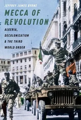 Mekka revolúcie: Alžírsko, dekolonizácia a tretí svetový poriadok - Mecca of Revolution: Algeria, Decolonization, and the Third World Order