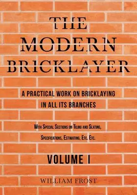 Moderný murár - Praktická práca o murárstve vo všetkých jeho odboroch - I. diel - The Modern Bricklayer - A Practical Work on Bricklaying in all its Branches - Volume I
