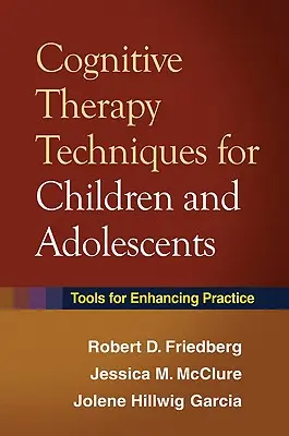 Techniky kognitívnej terapie pre deti a dospievajúcich: Nástroje na skvalitnenie praxe - Cognitive Therapy Techniques for Children and Adolescents: Tools for Enhancing Practice