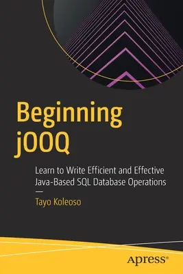 Začíname s jOOQ: Naučte sa písať efektívne a účinné operácie s databázou SQL založené na jazyku Java - Beginning jOOQ: Learn to Write Efficient and Effective Java-Based SQL Database Operations