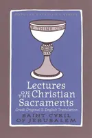 Prednášky o kresťanských sviatostiach - Prokatechézy a päť mystagogických katechéz pripisovaných svätému Cyrilovi Jeruzalemskému - Lectures on the Christian Sacraments - The Procatechesis and the Five Mystagogical Catecheses Ascribed to St Cyril of Jerusalem