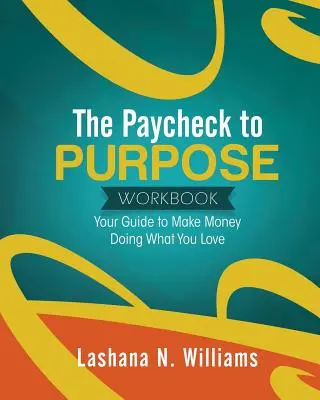 Pracovný zošit od výplaty k cieľu: Príručka: Ako zarobiť peniaze tým, čo vás baví - The Paycheck to Purpose Workbook: Your Guide to Make Money Doing What You Love