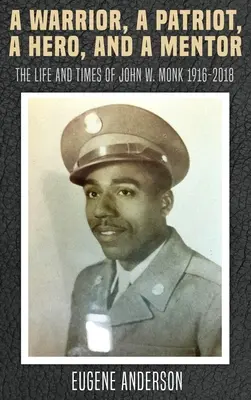 Bojovník, vlastenec, hrdina a mentor: Monk 1916-2018 - A Warrior, a Patriot, a Hero, and a Mentor: The Life and Times of John W. Monk 1916-2018