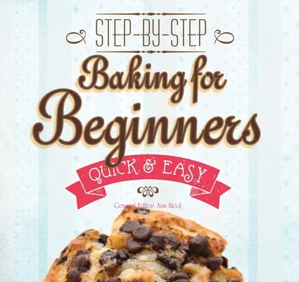 Pečenie pre začiatočníkov: Pečenie: krok za krokom, rýchlo a ľahko - Baking for Beginners: Step-By-Step, Quick &?Easy