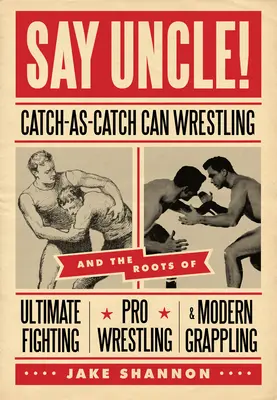 Povedz strýko!: Chytanie ako chytanie a korene zmiešaných bojových umení, profesionálneho zápasenia a moderného grapplingu - Say Uncle!: ﻿catch-As-Catch-Can and the Roots of Mixed Martial Arts, Pro Wrestling, and Modern Grappling
