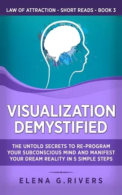 Demystifikovaná vizualizácia: Vizualizácia: Nevypovedané tajomstvá preprogramovania vášho podvedomia a manifestácie vašej vysnívanej reality v 5 jednoduchých krokoch - Visualization Demystified: The Untold Secrets to Re-Program Your Subconscious Mind and Manifest Your Dream Reality in 5 Simple Steps