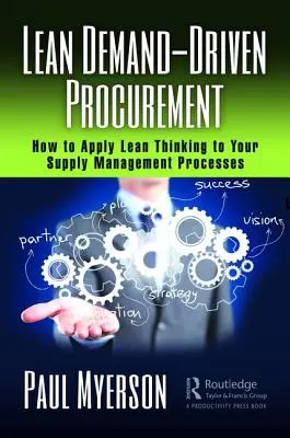 Štíhle obstarávanie riadené dopytom: Ako aplikovať štíhle myslenie na procesy riadenia dodávok - Lean Demand-Driven Procurement: How to Apply Lean Thinking to Your Supply Management Processes