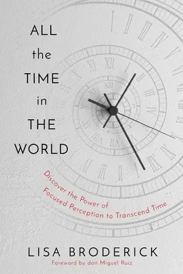 Všetok čas sveta: Naučte sa ovládať svoje prežívanie času a žite život bez obmedzení - All the Time in the World: Learn to Control Your Experience of Time to Live a Life Without Limitations