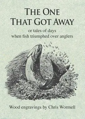 The One That Got Away: Príbehy o dňoch, keď ryby zvíťazili nad rybármi - The One That Got Away: Or Tales of Days When Fish Triumphed Over Anglers