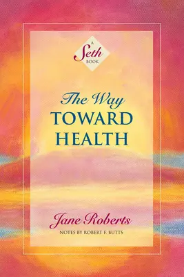 Cesta k zdraviu: Kniha o Sethovi - The Way Toward Health: A Seth Book