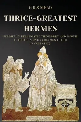 Tridsiatnik Hermes: (3 knihy v jednej) I.-II.-III. zväzok (s poznámkami) - Thrice-Greatest Hermes: Studies in Hellenistic Theosophy and Gnosis (3 books in One ) Volumes I-II-III (Annotated)