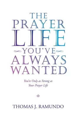Modlitbový život, po ktorom ste vždy túžili: Ste tak silní, ako je silný váš modlitebný život - The Prayer Life You'Ve Always Wanted: You'Re Only as Strong as Your Prayer Life