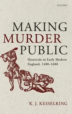 Zverejnenie vraždy: Vraždy v ranom novoveku v Anglicku v rokoch 1480 - 1680 - Making Murder Public: Homicide in Early Modern England, 1480-1680
