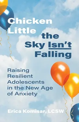 Chicken Little the Sky Isn't Falling (Sliepka, obloha nepadá): Výchova odolných adolescentov v novom veku úzkosti - Chicken Little the Sky Isn't Falling: Raising Resilient Adolescents in the New Age of Anxiety