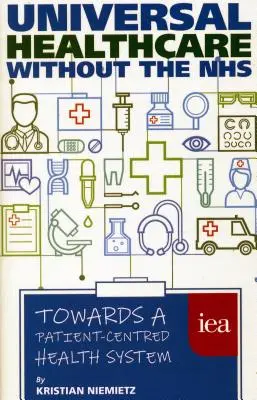 Všeobecná zdravotná starostlivosť bez NHS: Na ceste k systému zdravotnej starostlivosti zameranej na pacienta - Universal Healthcare Without the Nhs: Towards a Patient-Centred Health System