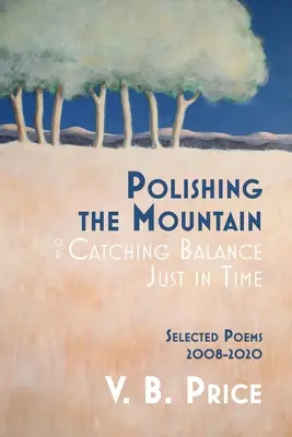Leštenie hory alebo chytanie rovnováhy práve včas: Vybrané básne 2008-2020 - Polishing the Mountain, or Catching Balance Just in Time: Selected Poems 2008-2020