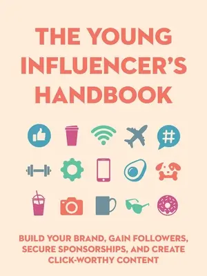 Príručka mladého influencera: Budujte svoju značku, získavajte sledovateľov, zabezpečte si sponzorstvo a vytvárajte obsah, na ktorý sa oplatí kliknúť - The Young Influencer's Handbook: Build Your Brand, Gain Followers, Secure Sponsorships, and Create Click-Worthy Content