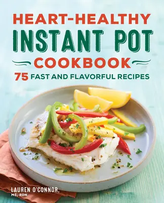 Kuchárska kniha pre zdravé srdce z instantného hrnca: 75 rýchlych a chutných receptov - Heart-Healthy Instant Pot Cookbook: 75 Fast and Flavorful Recipes