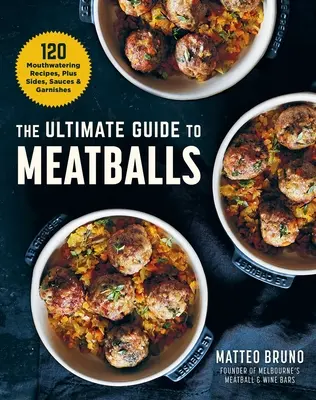Dokonalý sprievodca mäsovými guľkami: 100 lákavých receptov, príloh, omáčok a ozdôb. - The Ultimate Guide to Meatballs: 100 Mouthwatering Recipes, Sides, Sauces & Garnishes