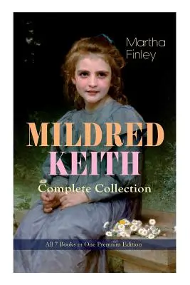 Kompletná séria MILDRED KEITH - všetkých 7 kníh v jednom prémiovom vydaní: Nadčasová detská klasika: Mildred Keith, Mildred at Roselands, Mildred and Elsie - MILDRED KEITH Complete Series - All 7 Books in One Premium Edition: Timeless Children Classics: Mildred Keith, Mildred at Roselands, Mildred and Elsie