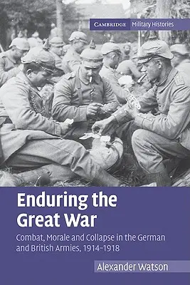 Trvanie Veľkej vojny: Boj, morálka a kolaps v nemeckej a britskej armáde, 1914-1918 - Enduring the Great War: Combat, Morale and Collapse in the German and British Armies, 1914-1918