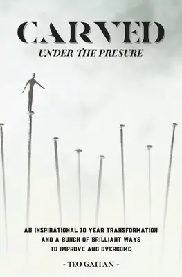 Vyrezávané pod tlakom: Ako sa môžete uzdraviť a byť skutočne šťastní už dnes. - Carved Under the Pressure: A True Inspirational Story How You Can Heal and Be Genuinely Happy Today