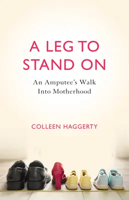 Noha, na ktorej sa dá stáť: Ako sa amputovaná noha dostala do materstva - A Leg to Stand on: An Amputee's Walk Into Motherhood