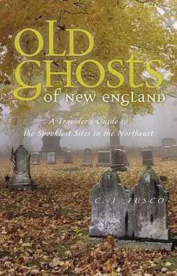 Staré prízraky Nového Anglicka: Strašidelné miesta na severovýchode Anglicka: sprievodca cestovateľa po najstrašidelnejších miestach na severovýchode Anglicka - Old Ghosts of New England: A Traveler's Guide to the Spookiest Sites in the Northeast