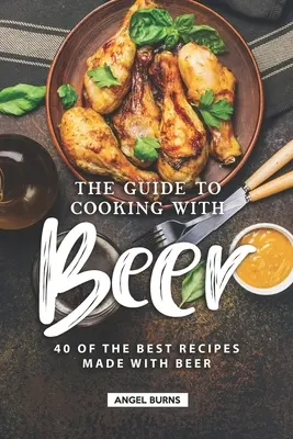 Sprievodca varením s pivom: 40 najlepších receptov z piva - The Guide to Cooking with Beer: 40 of the Best Recipes Made with Beer