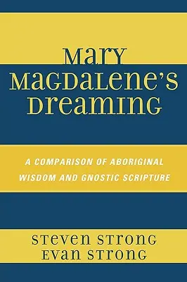 Sny Márie Magdalény: Múdrosť domorodcov a gnostické písmo: Porovnanie múdrosti domorodcov a gnostického písma - Mary Magdalene's Dreaming: A Comparison of Aboriginal Wisdom and Gnostic Scripture