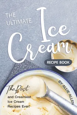 Konečná kniha receptov na zmrzlinu: Najlepšie a najkrémovejšie recepty na zmrzlinu na svete! - The Ultimate Ice Cream Recipe Book: The Best and Creamiest Ice Cream Recipes Ever!