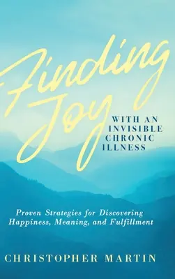 Hľadanie radosti s neviditeľnou chronickou chorobou: a naplnenie: osvedčené stratégie na objavenie šťastia, zmyslu a naplnenia - Finding Joy with an Invisible Chronic Illness: Proven Strategies for Discovering Happiness, Meaning, and Fulfillment