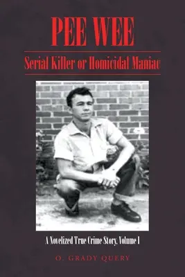 Pee Wee: Sériový vrah alebo vraždiaci maniak: novelizovaný skutočný kriminálny príbeh, zväzok I: - Pee Wee Serial Killer or Homicidal Maniac: A Novelized True Crime Story Volume I: