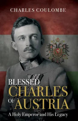 Blahoslavený Karol Rakúsky: Svätý cisár a jeho dedičstvo - Blessed Charles of Austria: A Holy Emperor and His Legacy