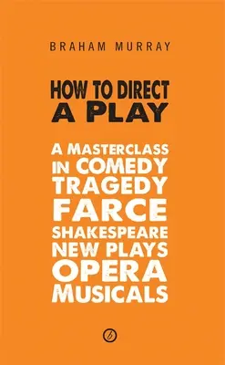 Ako režírovať hru: Vydanie knihy: Majstrovská trieda komédie, tragédie, frašky, Shakespeara, nových hier, opery a muzikálov - How to Direct a Play: A Masterclass in Comedy, Tragedy, Farce, Shakespeare, New Plays, Opera and Musicals