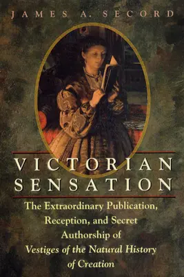 Viktoriánska senzácia: Mimoriadne vydanie, recepcia a tajné autorstvo knihy Vestiges of Natural History of Creation - Victorian Sensation: The Extraordinary Publication, Reception, and Secret Authorship of Vestiges of the Natural History of Creation