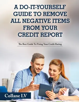 Príručka na odstránenie všetkých negatívnych položiek z vašej úverovej správy: Najlepší sprievodca na opravu vášho úverového hodnotenia - A Do-It-Yourself Guide To Remove All Negative Items From Your Credit Report: The Best Guide To Fixing Your Credit Rating
