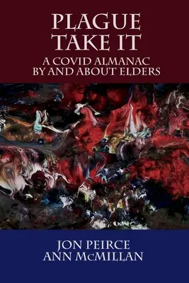 Plague Take It: Almanach COVID od starších a o starších: Almanach - Plague Take It: A COVID Almanac By and About Elders: An Almanac